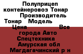 Полуприцеп контейнеровоз Тонар 974623 › Производитель ­ Тонар › Модель ­ 974 623 › Цена ­ 1 350 000 - Все города Авто » Спецтехника   . Амурская обл.,Магдагачинский р-н